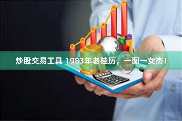 炒股交易工具 1983年老挂历，一图一女杰！