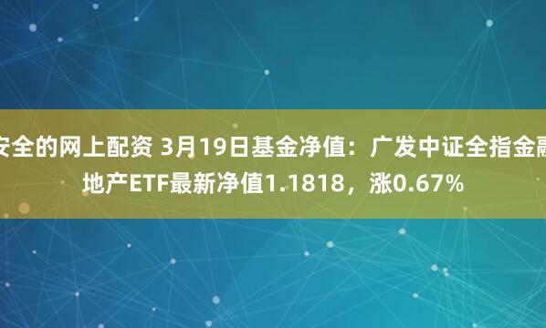 安全的网上配资 3月19日基金净值：广发中证全指金融地产ETF最新净值1.1818，涨0.67%