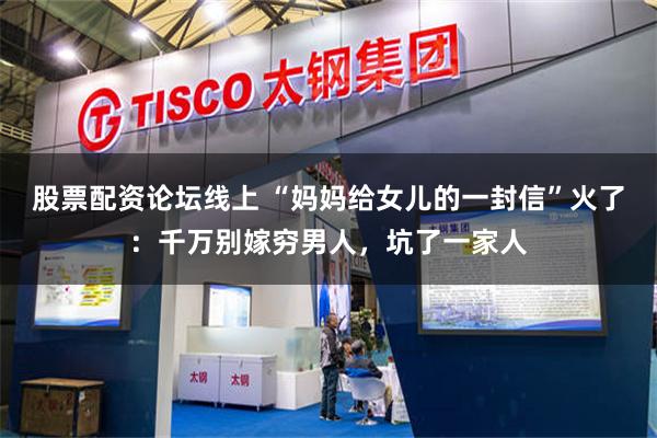 股票配资论坛线上 “妈妈给女儿的一封信”火了：千万别嫁穷男人，坑了一家人