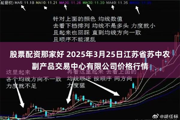 股票配资那家好 2025年3月25日江苏省苏中农副产品交易中心有限公司价格行情