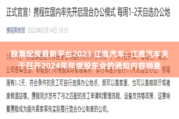 股票配资最新平台2023 江淮汽车: 江淮汽车关于召开2024年年度股东会的通知内容摘要