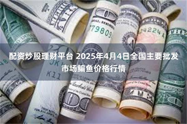 配资炒股理财平台 2025年4月4日全国主要批发市场鳊鱼价格行情