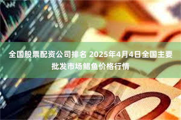 全国股票配资公司排名 2025年4月4日全国主要批发市场鲳鱼价格行情