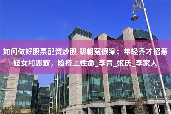 如何做好股票配资炒股 明朝冤假案：年轻秀才招惹妓女和恶霸，险搭上性命_李青_姬氏_李家人