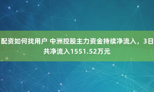 配资如何找用户 中洲控股主力资金持续净流入，3日共净流入1551.52万元