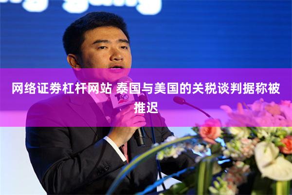 网络证劵杠杆网站 泰国与美国的关税谈判据称被推迟