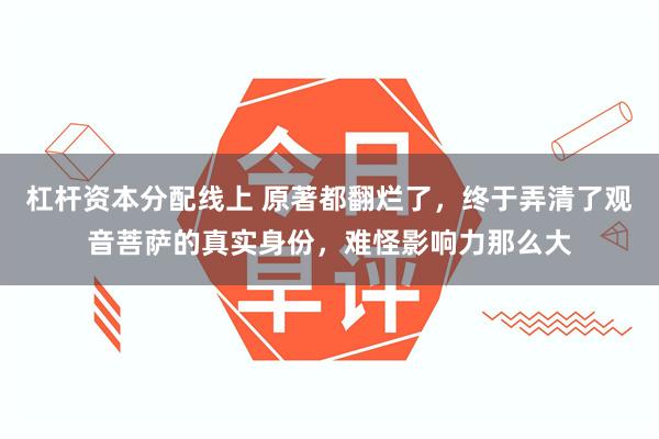 杠杆资本分配线上 原著都翻烂了，终于弄清了观音菩萨的真实身份，难怪影响力那么大