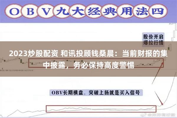 2023炒股配资 和讯投顾钱桑晨：当前财报的集中披露，务必保持高度警惕