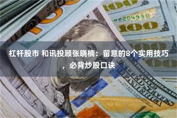 杠杆股市 和讯投顾张晓楠：留意的8个实用技巧，必背炒股口诀