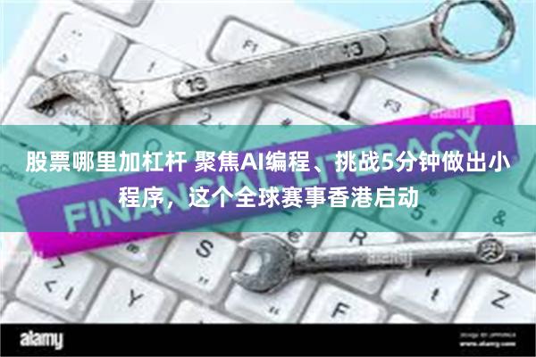 股票哪里加杠杆 聚焦AI编程、挑战5分钟做出小程序，这个全球赛事香港启动