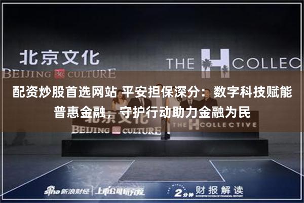配资炒股首选网站 平安担保深分：数字科技赋能普惠金融，守护行动助力金融为民