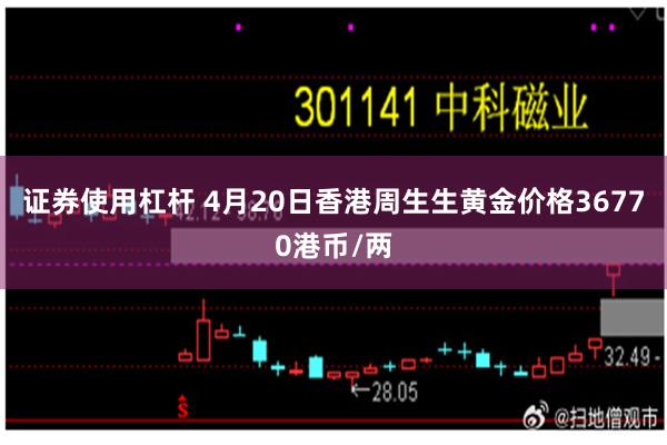 证券使用杠杆 4月20日香港周生生黄金价格36770港币/两