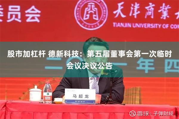 股市加杠杆 德新科技：第五届董事会第一次临时会议决议公告