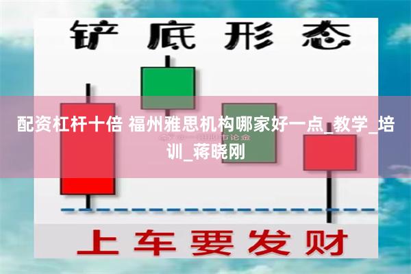 配资杠杆十倍 福州雅思机构哪家好一点_教学_培训_蒋晓刚
