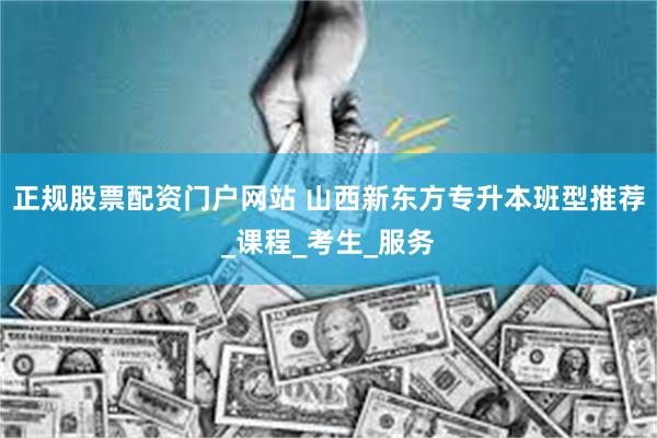 正规股票配资门户网站 山西新东方专升本班型推荐_课程_考生_服务