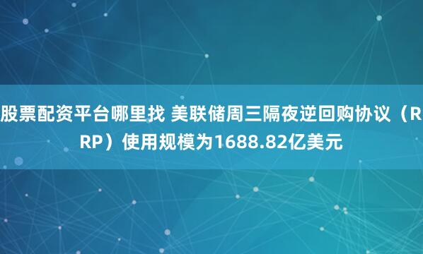 股票配资平台哪里找 美联储周三隔夜逆回购协议（RRP）使用规模为1688.82亿美元