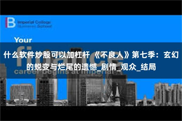 什么软件炒股可以加杠杆 《不良人》第七季：玄幻的蜕变与烂尾的遗憾_剧情_观众_结局