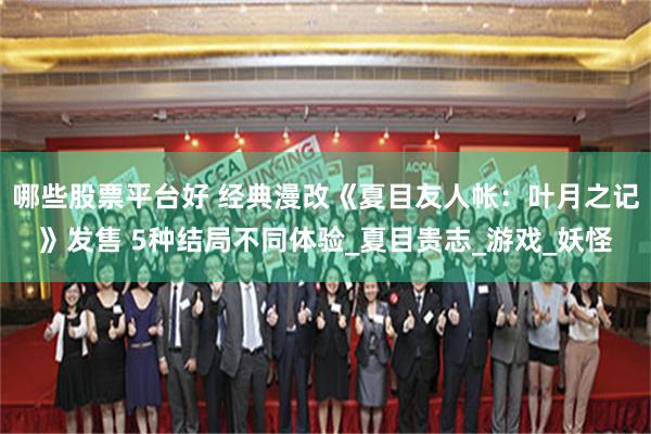 哪些股票平台好 经典漫改《夏目友人帐：叶月之记》发售 5种结局不同体验_夏目贵志_游戏_妖怪