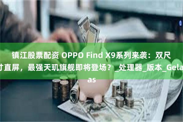 镇江股票配资 OPPO Find X9系列来袭：双尺寸直屏，最强天玑旗舰即将登场？_处理器_版本_Gelas