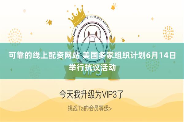 可靠的线上配资网站 美国多家组织计划6月14日举行抗议活动