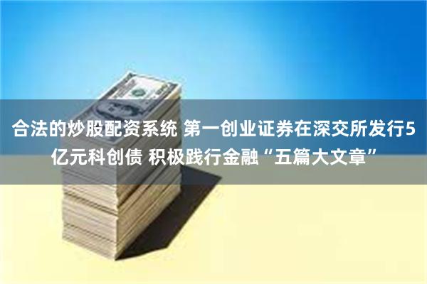 合法的炒股配资系统 第一创业证券在深交所发行5亿元科创债 积极践行金融“五篇大文章”