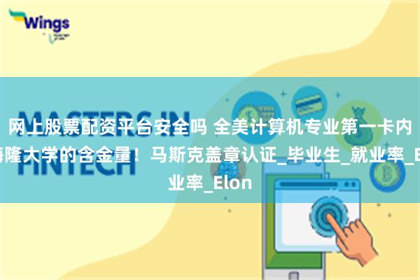 网上股票配资平台安全吗 全美计算机专业第一卡内基梅隆大学的含金量！马斯克盖章认证_毕业生_就业率_Elon