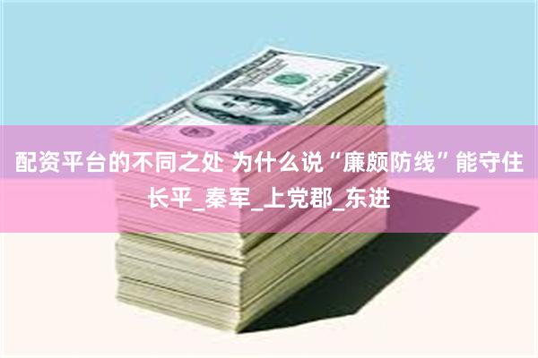 配资平台的不同之处 为什么说“廉颇防线”能守住长平_秦军_上党郡_东进